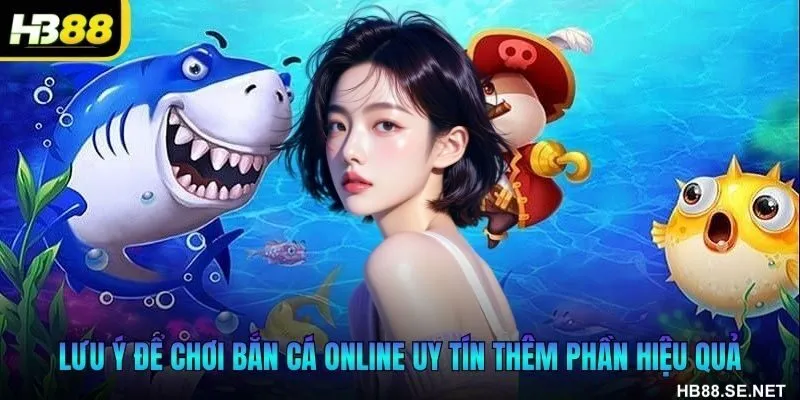 Lưu ý để chơi bắn cá online uy tín thêm phần hiệu quả
