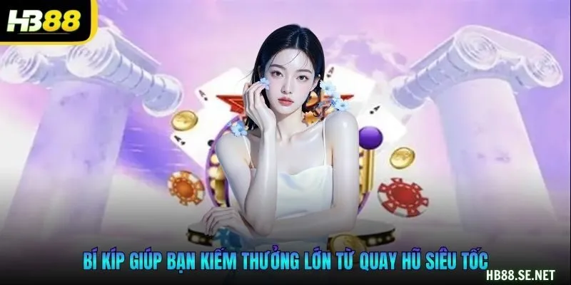 Bí kíp giúp bạn kiếm thưởng lớn từ quay hũ siêu tốc