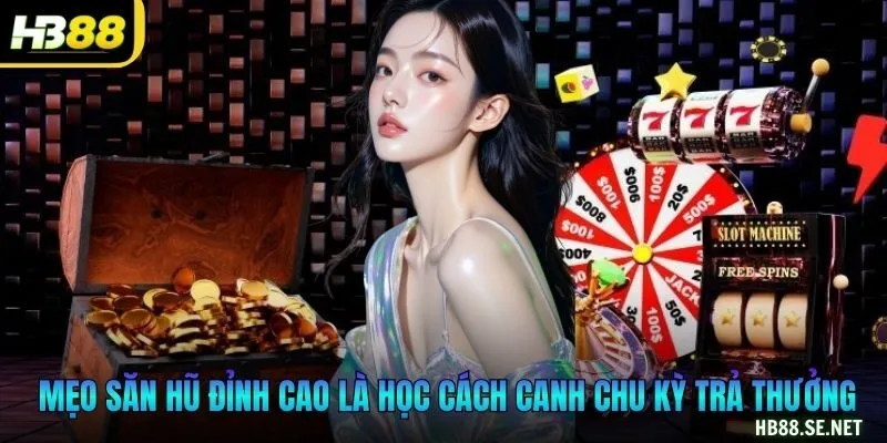 Mẹo săn hũ đỉnh cao là học cách canh chu kỳ trả thưởng