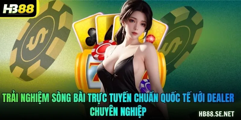Trải nghiệm sòng bài trực tuyến chuẩn quốc tế với dealer chuyên nghiệp
